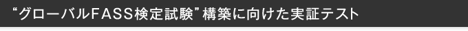 “グローバルFASS検定試験”構築に向けた実証テスト